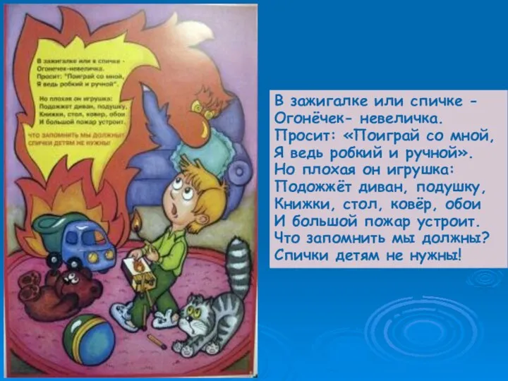 В зажигалке или спичке - Огонёчек- невеличка. Просит: «Поиграй со мной, Я