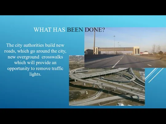 WHAT HAS BEEN DONE? The city authorities build new roads, which go