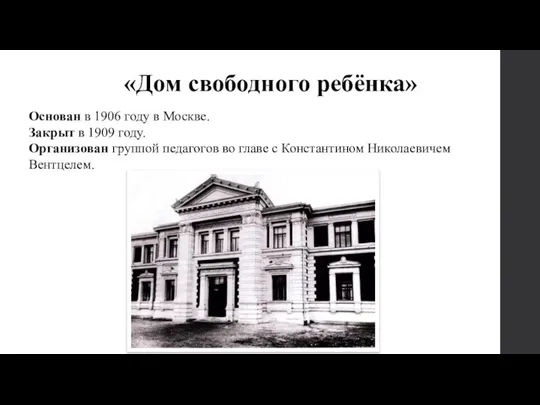 «Дом свободного ребёнка» Основан в 1906 году в Москве. Закрыт в 1909