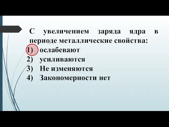 С увеличением заряда ядра в периоде металлические свойства: ослабевают усиливаются Не изменяются Закономерности нет