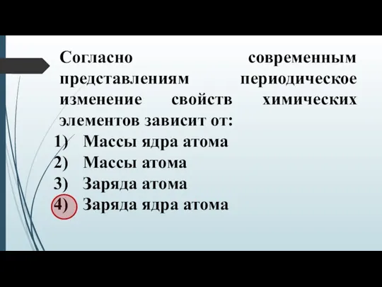 Согласно современным представлениям периодическое изменение свойств химических элементов зависит от: Массы ядра