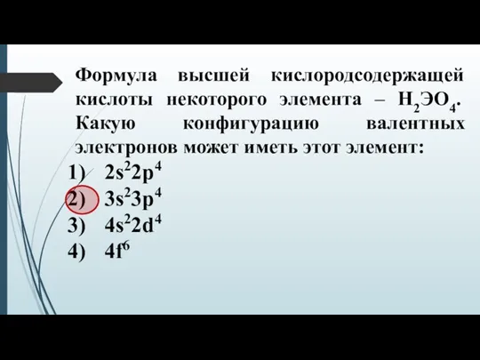 Формула высшей кислородсодержащей кислоты некоторого элемента – Н2ЭО4. Какую конфигурацию валентных электронов