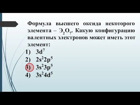 Формула высшего оксида некоторого элемента – Э2О7. Какую конфигурацию валентных электронов может