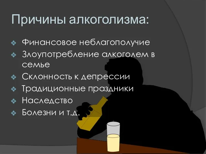 Причины алкоголизма: Финансовое неблагополучие Злоупотребление алкоголем в семье Склонность к депрессии Традиционные