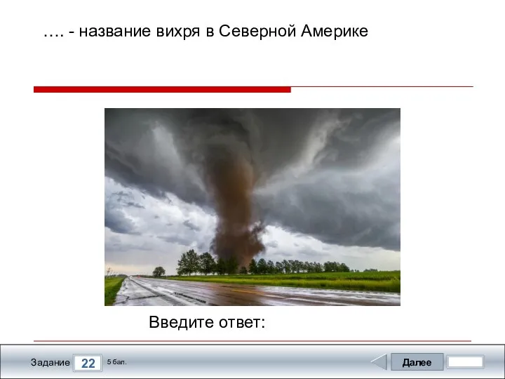 Далее 22 Задание 5 бал. Введите ответ: …. - название вихря в Северной Америке