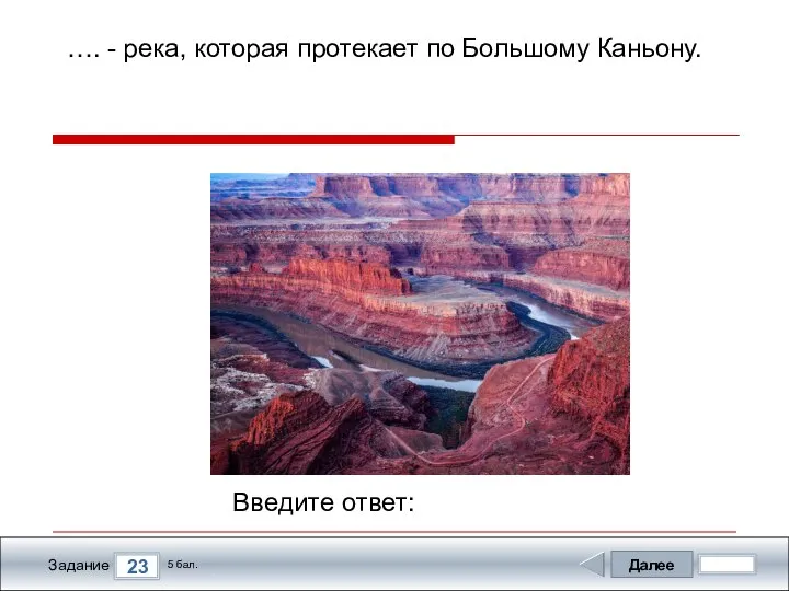 Далее 23 Задание 5 бал. Введите ответ: …. - река, которая протекает по Большому Каньону.