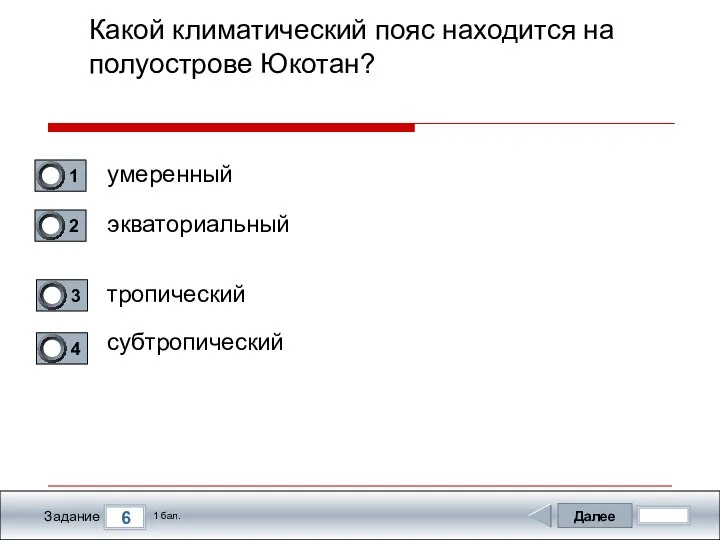 Далее 6 Задание 1 бал. Какой климатический пояс находится на полуострове Юкотан? умеренный экваториальный тропический субтропический