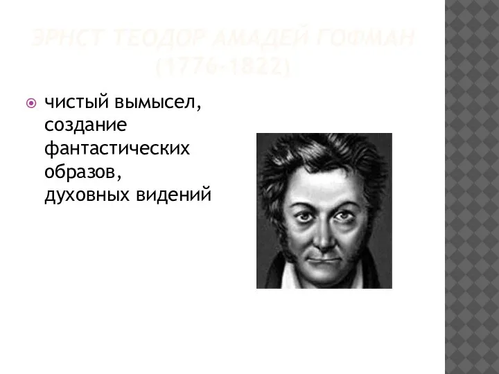 ЭРНСТ ТЕОДОР АМАДЕЙ ГОФМАН (1776-1822) чистый вымысел, создание фантастических образов, духовных видений