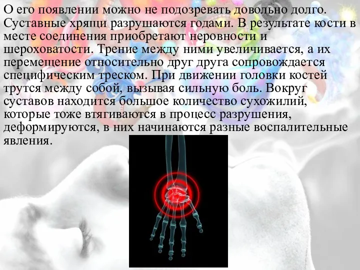 О его появлении можно не подозревать довольно долго. Суставные хрящи разрушаются годами.