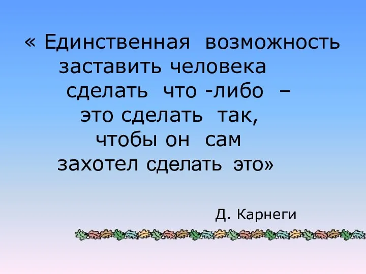 « Единственная возможность заставить человека сделать что -либо – это сделать так,