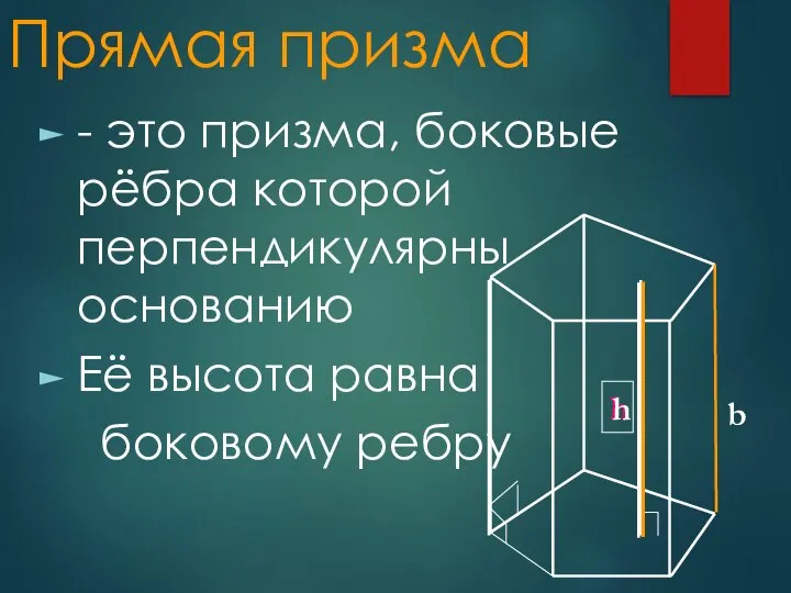 Прямая призма - это призма, боковые рёбра которой перпендикулярны основанию Её высота равна боковому ребру b