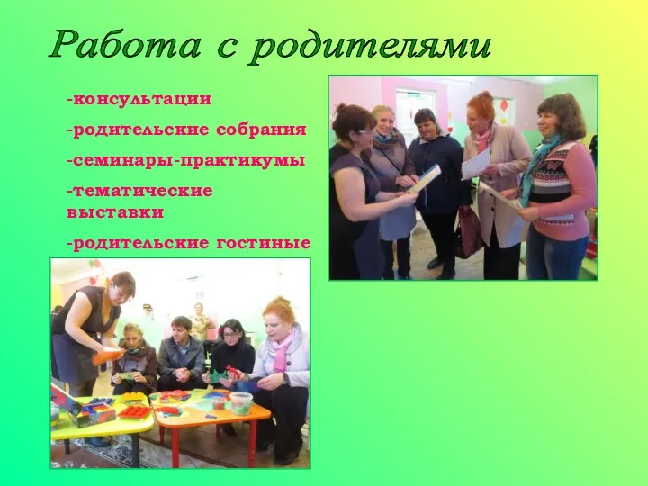 Работа с родителями -консультации -родительские собрания -семинары-практикумы -тематические выставки -родительские гостиные