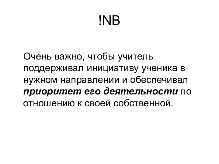 NB! Очень важно, чтобы учитель поддерживал инициативу ученика в нужном направлении и