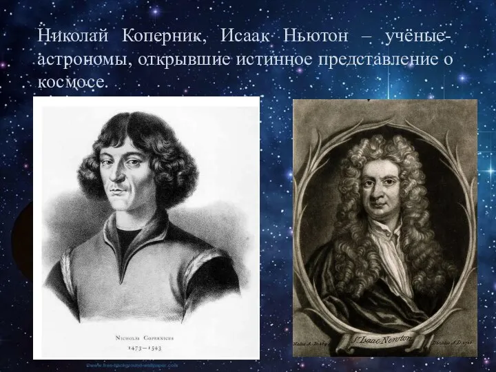 Николай Коперник, Исаак Ньютон – учёные-астрономы, открывшие истинное представление о космосе.