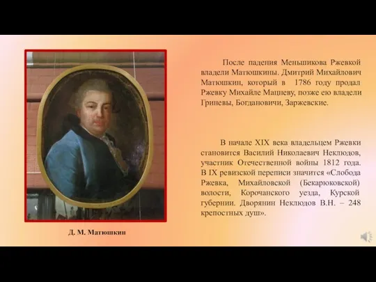 После падения Меньшикова Ржевкой владели Матюшкины. Дмитрий Михайлович Матюшкин, который в 1786