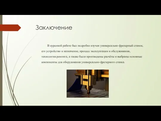 Заключение В курсовой работе был подробно изучен универсально-фрезерный станок, его устройство и