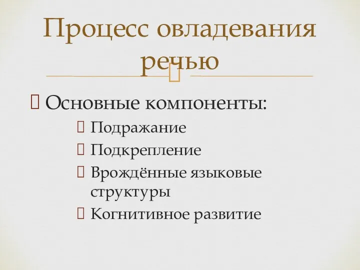 Основные компоненты: Подражание Подкрепление Врождённые языковые структуры Когнитивное развитие Процесс овладевания речью