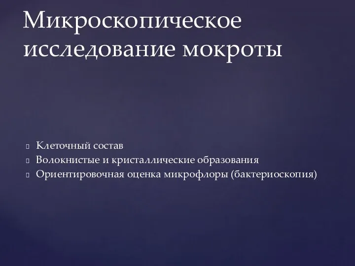 Клеточный состав Волокнистые и кристаллические образования Ориентировочная оценка микрофлоры (бактериоскопия) Микроскопическое исследование мокроты