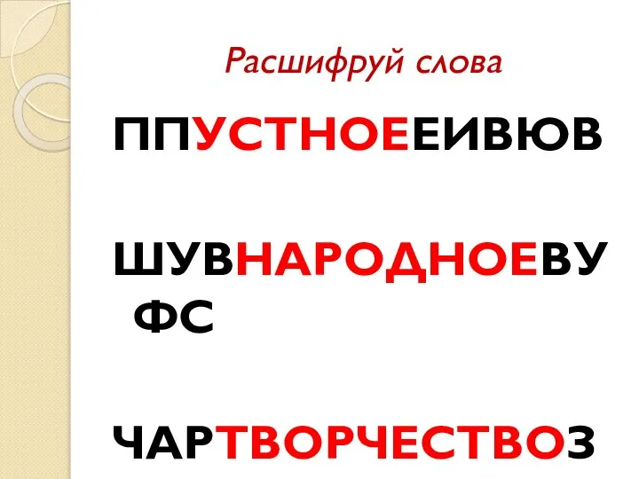 Расшифруй слова ППУСТНОЕЕИВЮВ ШУВНАРОДНОЕВУФС ЧАРТВОРЧЕСТВОЗУТ