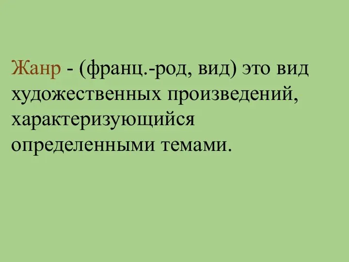 Жанр - (франц.-род, вид) это вид художественных произведений, характеризующийся определенными темами.