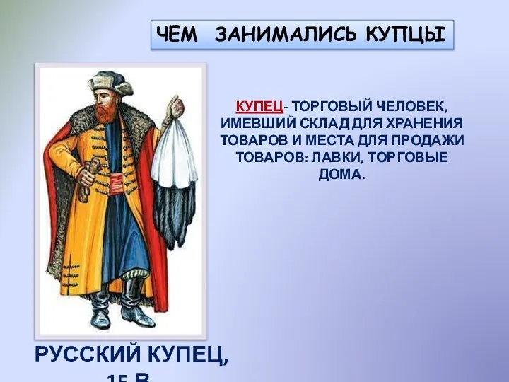 ЧЕМ ЗАНИМАЛИСЬ КУПЦЫ РУССКИЙ КУПЕЦ, 15 В. КУПЕЦ- ТОРГОВЫЙ ЧЕЛОВЕК, ИМЕВШИЙ СКЛАД