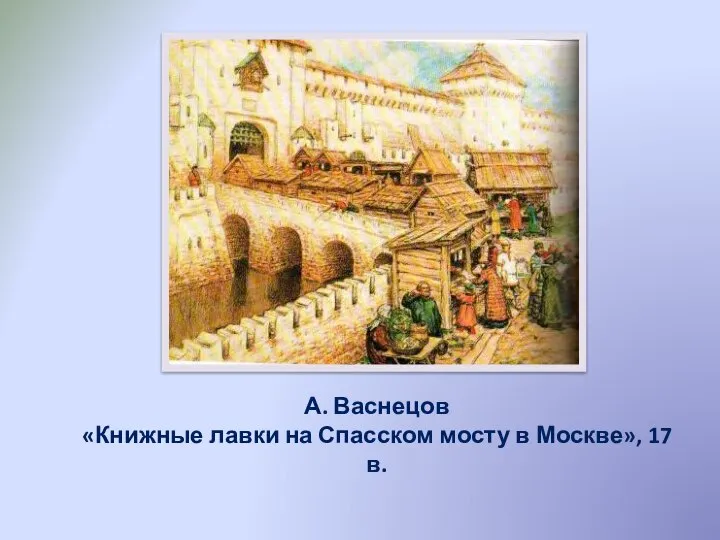 А. Васнецов «Книжные лавки на Спасском мосту в Москве», 17 в.