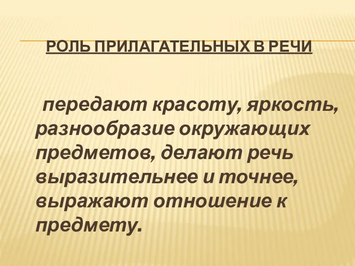 РОЛЬ ПРИЛАГАТЕЛЬНЫХ В РЕЧИ передают красоту, яркость, разнообразие окружающих предметов, делают речь