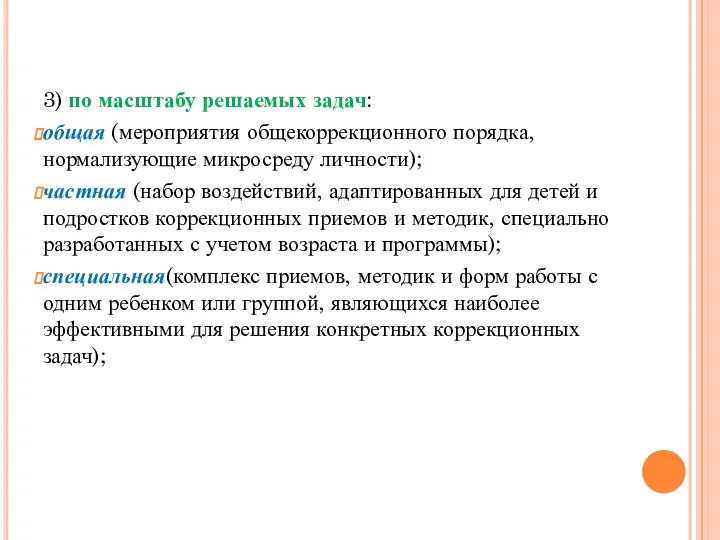 3) по масштабу решаемых задач: общая (мероприятия общекоррекционного порядка, нормализующие микросреду личности);