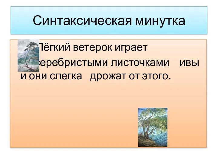 Синтаксическая минутка Лёгкий ветерок играет серебристыми листочками ивы и они слегка дрожат от этого.