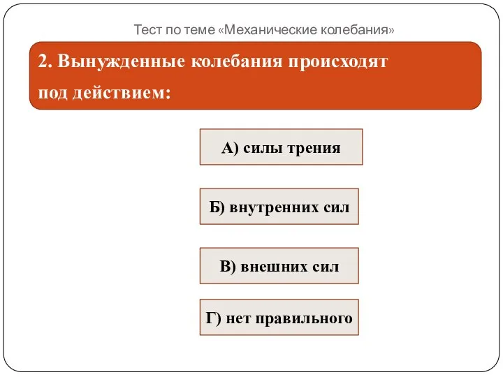 Тест по теме «Механические колебания» 2. Вынужденные колебания происходят под действием: А)