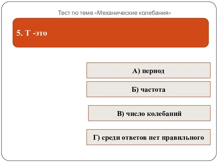 Тест по теме «Механические колебания» 5. Т -это В) число колебаний Б)