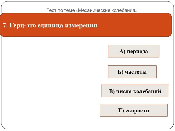 Тест по теме «Механические колебания» 7. Герц-это единица измерения В) числа колебаний