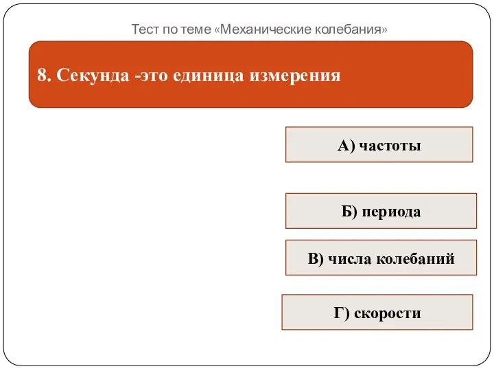 Тест по теме «Механические колебания» 8. Секунда -это единица измерения В) числа