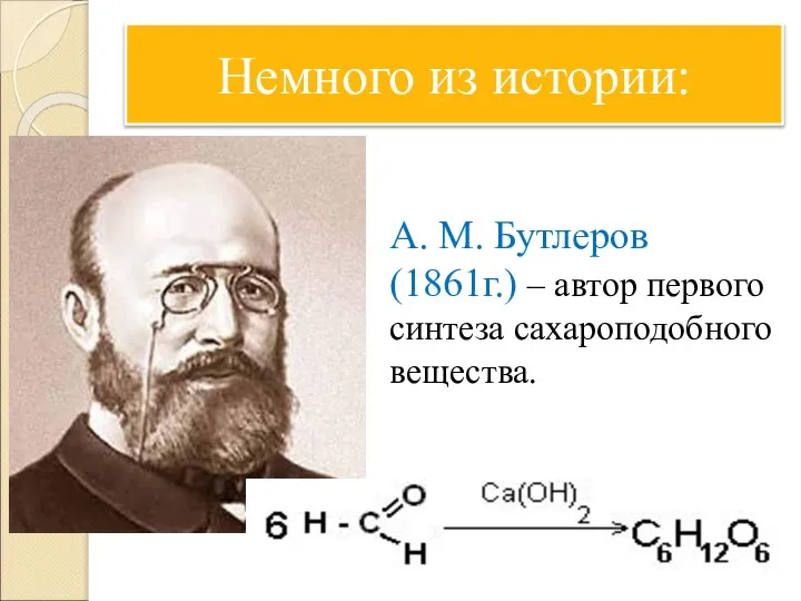 Немного из истории: А. М. Бутлеров (1861г.) – автор первого синтеза сахароподобного вещества.