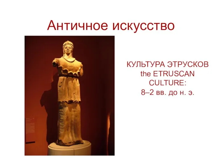 Античное искусство КУЛЬТУРА ЭТРУСКОВ the ETRUSCAN CULTURE: 8–2 вв. до н. э.