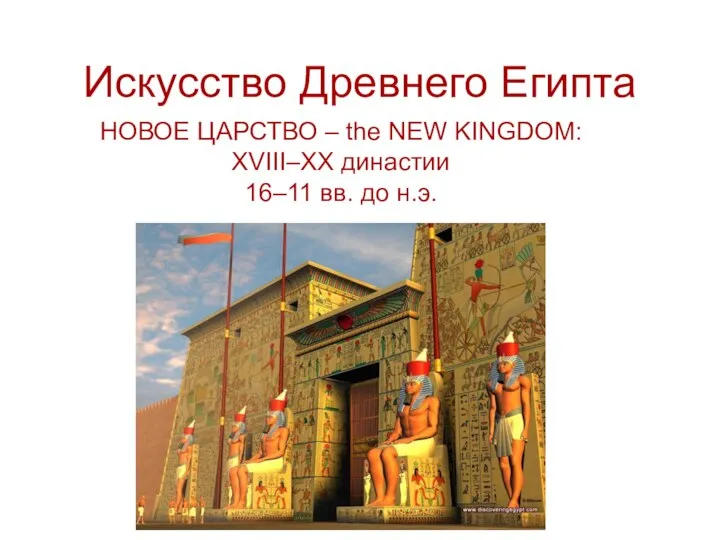 Искусство Древнего Египта НОВОЕ ЦАРСТВО – the NEW KINGDOM: XVIII–XX династии 16–11 вв. до н.э.