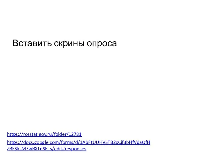 Вставить скрины опроса https://docs.google.com/forms/d/1AbFtUUHVSTB2xCjf3bHfVdaQfHZBESksM7wBXLnSF_s/edit#responses https://rosstat.gov.ru/folder/12781