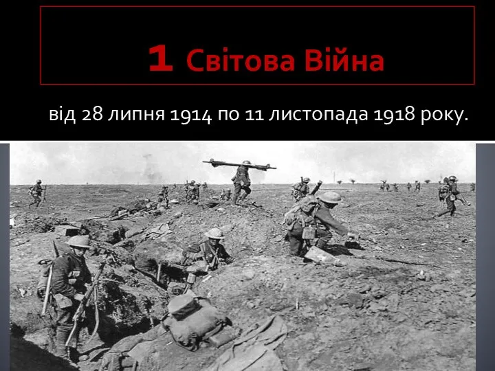 1 Світова Війна від 28 липня 1914 по 11 листопада 1918 року.