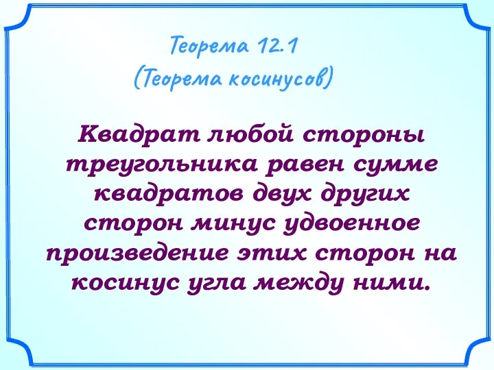 Теорема 12.1 (Теорема косинусов) Квадрат любой стороны треугольника равен сумме квадратов двух