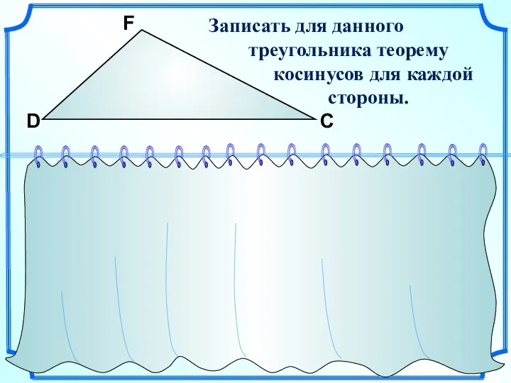 F D С Записать для данного треугольника теорему косинусов для каждой стороны.