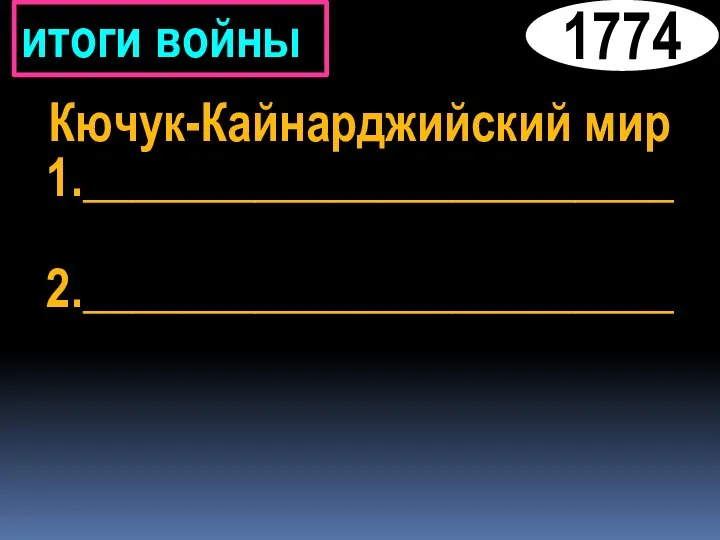 итоги войны Кючук-Кайнарджийский мир 1.________________________ 2.________________________ 1774