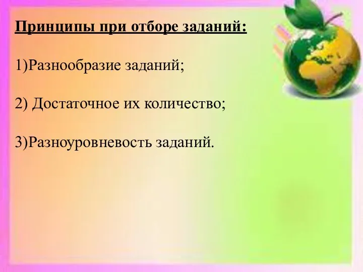 Принципы при отборе заданий: 1)Разнообразие заданий; 2) Достаточное их количество; 3)Разноуровневость заданий.