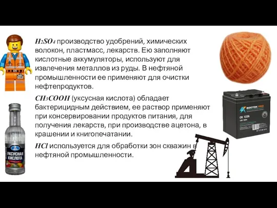 H2SO4 производство удобрений, химических волокон, пластмасс, лекарств. Ею заполняют кислотные аккумуляторы, используют