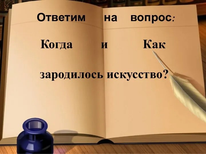 Ответим на вопрос: Когда Как и зародилось искусство?