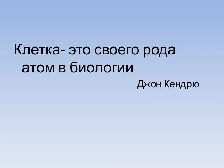 Клетка- это своего рода атом в биологии Джон Кендрю