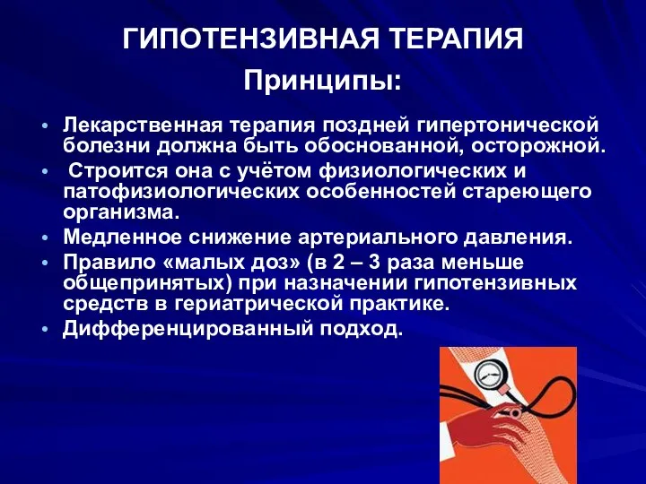 ГИПОТЕНЗИВНАЯ ТЕРАПИЯ Принципы: Лекарственная терапия поздней гипертонической болезни должна быть обоснованной, осторожной.