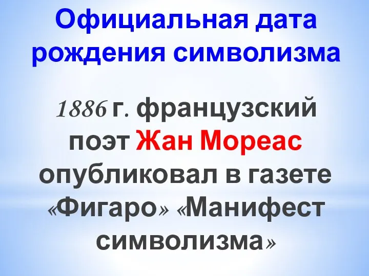 Официальная дата рождения символизма 1886 г. французский поэт Жан Мореас опубликовал в газете «Фигаро» «Манифест символизма»