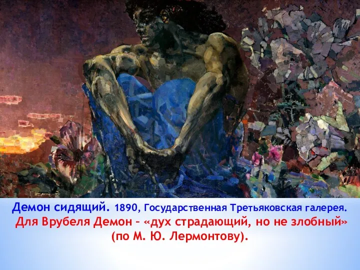 Демон сидящий. 1890, Государственная Третьяковская галерея. Для Врубеля Демон – «дух страдающий,