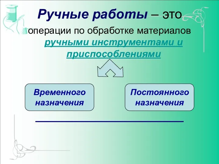 Ручные работы – это операции по обработке материалов ручными инструментами и приспособлениями Временного назначения Постоянного назначения