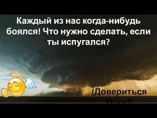 Каждый из нас когда-нибудь боялся! Что нужно сделать, если ты испугался? (Довериться Богу!)